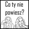 undefined Co ty nie powiesz?
