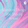 undefined Random Things You Should Know
