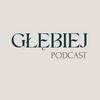 undefined GŁĘBIEJ podcast - rozmowy, które zostają