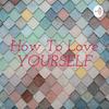 undefined How To Love YOURSELF