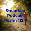 undefined Steadfast Podcast Psalm 112:7