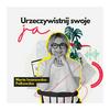 undefined Urzeczywistnij swoje JA! Podcast Marty Iwanowskiej - Polkowskiej