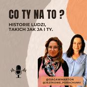 Podcast CO TY NA TO? historie ludzi, takich jak ja i ty.