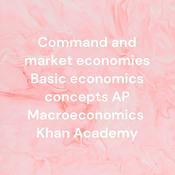 Podcast Command and market economies Basic economics concepts AP Macroeconomics Khan Academy