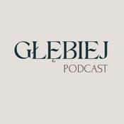 Podcast GŁĘBIEJ podcast - rozmowy, które zostają