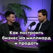 Podcast КАК ПОСТРОИТЬ БИЗНЕС НА МИЛЛИАРД И ПРОДАТЬ. Опыт серийного предпринимателя
