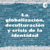 Podcast La globalización, deculturación y crisis de la identidad