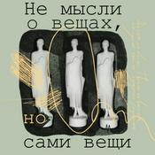Podcast Не мысли о вещах, но сами вещи