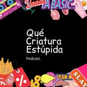 Podcast Qué Criatura Estúpida