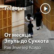 Podcast Рав Элиезер Ксидо  — От месяца Элуль до Суккота