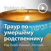Podcast Рав Лейб-Нахман Злотник  — Траур по умершему родственнику