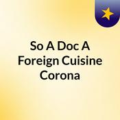Podcast So A Doc, A Foreign Cuisine & Corona?