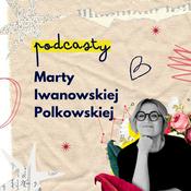 Podcast Podcasty Marty Iwanowskiej - Polkowskiej