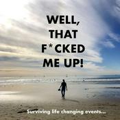 Podcast Well, That F*cked Me Up! Surviving Life Changing Events.