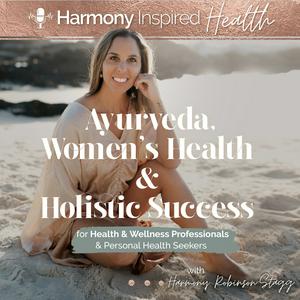 Ayurveda, Women’s Health &amp; Holistic Success by Harmony Inspired Health
