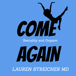 COME AGAIN: Sexuality and Orgasm with Dr. Lauren Streicher