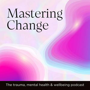 Mastering Change | The trauma, mental health & wellbeing podcast