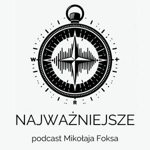 NAJWAŻNIEJSZE - podcast Mikołaja Foksa o tym, czego nie przegapić gdy jesteś rodzicem.