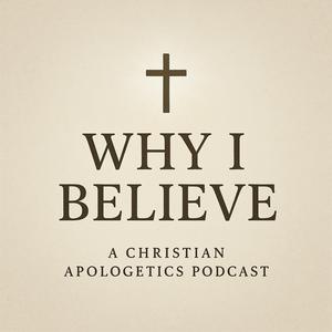 Why I Believe (A Christian Apologetics Podcast)