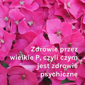 Zdrowie przez wielkie P, czyli czym jest zdrowie psychiczne